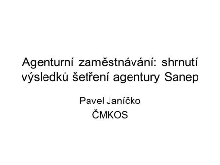 Agenturní zaměstnávání: shrnutí výsledků šetření agentury Sanep Pavel Janíčko ČMKOS.