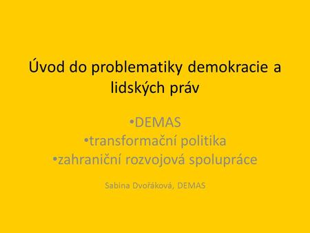 Úvod do problematiky demokracie a lidských práv DEMAS transformační politika zahraniční rozvojová spolupráce Sabina Dvořáková, DEMAS.