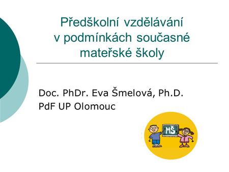 Předškolní vzdělávání v podmínkách současné mateřské školy Doc. PhDr. Eva Šmelová, Ph.D. PdF UP Olomouc.