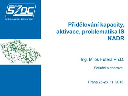 Přidělování kapacity, aktivace, problematika IS KADR Praha 25-26. 11. 2013 Ing. Miloš Futera Ph.D. Setkání s dopravci.