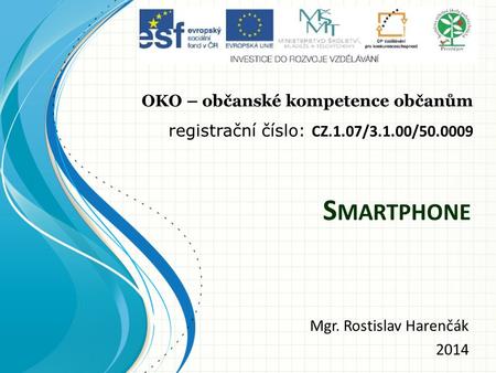 S MARTPHONE Mgr. Rostislav Harenčák 2014 OKO – občanské kompetence občanům registrační číslo: CZ.1.07/3.1.00/50.0009.