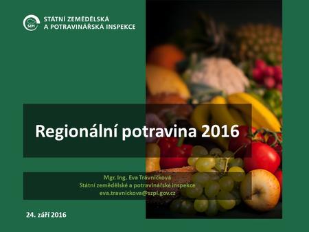 24. září 2016 Regionální potravina 2016 Mgr. Ing. Eva Trávníčková Státní zemědělské a potravinářské inspekce