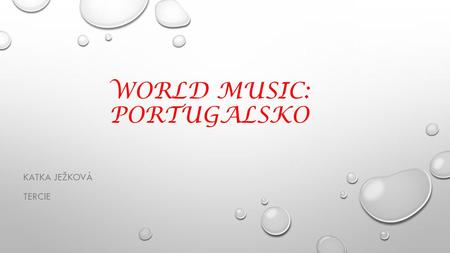 WORLD MUSIC: PORTUGALSKO KATKA JEŽKOVÁ TERCIE. ZÁKLADNÍ INFORMACE OFICIÁLNÍ NÁZEV: Portugalská republika HLAVNÍ MĚSTO: Lisabon POČET OBYVATEL: 10 605.
