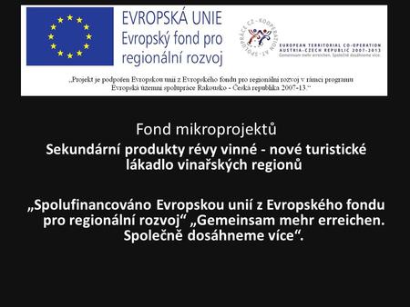 Fond mikroprojektů Sekundární produkty révy vinné - nové turistické lákadlo vinařských regionů „Spolufinancováno Evropskou unií z Evropského fondu pro.