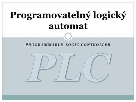 PROGRAMMABLE LOGIC CONTROLLER Programovatelný logický automat.