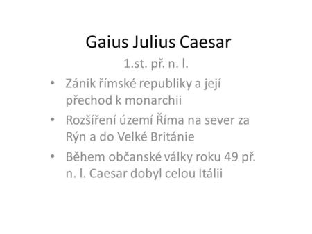 Gaius Julius Caesar 1.st. př. n. l. Zánik římské republiky a její přechod k monarchii Rozšíření území Říma na sever za Rýn a do Velké Británie Během občanské.