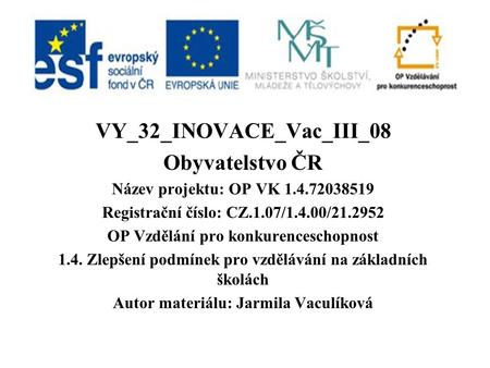 VY_32_INOVACE_Vac_III_08 Obyvatelstvo ČR Název projektu: OP VK 1.4.72038519 Registrační číslo: CZ.1.07/1.4.00/21.2952 OP Vzdělání pro konkurenceschopnost.