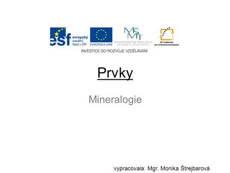 Prvky vypracovala: Mgr. Monika Štrejbarová Mineralogie.