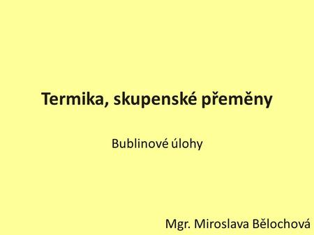 Termika, skupenské přeměny Bublinové úlohy Mgr. Miroslava Bělochová.