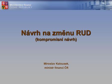 Návrh na změnu RUD (kompromisní návrh) Miroslav Kalousek, ministr financí ČR.