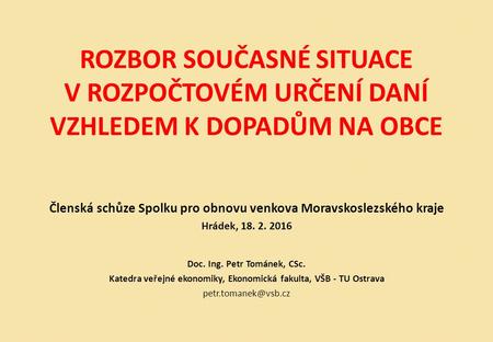 ROZBOR SOUČASNÉ SITUACE V ROZPOČTOVÉM URČENÍ DANÍ VZHLEDEM K DOPADŮM NA OBCE Členská schůze Spolku pro obnovu venkova Moravskoslezského kraje Hrádek, 18.