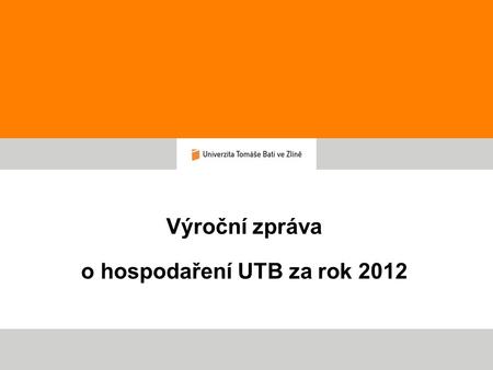 Výroční zpráva o hospodaření UTB za rok 2012. Výroční zpráva o hospodaření 2012 - zasedání AS 14.5.2013 Hospodářský výsledek UTB 2012 Hlavní činnost v.