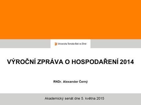 VÝROČNÍ ZPRÁVA O HOSPODAŘENÍ 2014 RNDr. Alexander Černý Akademický senát dne 5. května 2015.