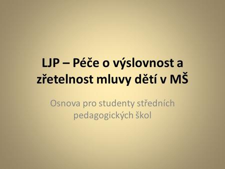 LJP – Péče o výslovnost a zřetelnost mluvy dětí v MŠ Osnova pro studenty středních pedagogických škol.