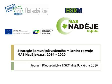 Strategie komunitně vedeného místního rozvoje MAS Naděje o.p.s. 2014 - 2020 Jednání Předsednictva HSRM dne 9. května 2016.