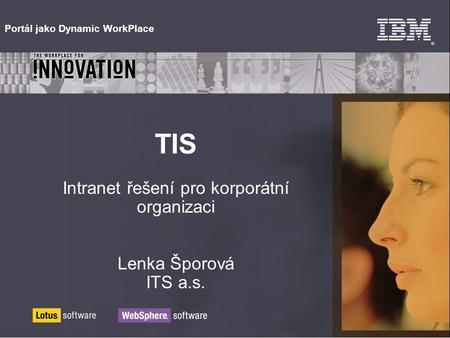 Portál jako Dynamic WorkPlace TIS Intranet řešení pro korporátní organizaci Lenka Šporová ITS a.s.