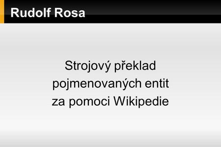 Rudolf Rosa Strojový překlad pojmenovaných entit za pomoci Wikipedie.
