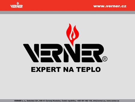 EXPERT NA TEPLO. společnost VERNER přední český výrobce kotlů na biomasu vlastní konstrukce a vývoj moderní výroba EN ISO 9001:2008 tradice a zkušenost.