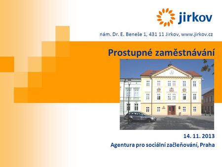Nám. Dr. E. Beneše 1, 431 11 Jirkov,  Prostupné zaměstnávání 14. 11. 2013 Agentura pro sociální začleňování, Praha.