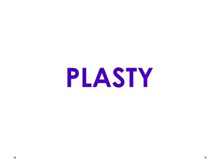 PLASTY. DEFINICE Plasty jsou uměle (synteticky) vyrobené makromolekulární látky, které lze za určitých podmínek tvarovat. Mají vlastnost zvanou PLASTICITA.