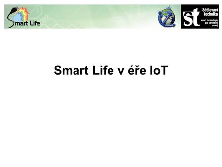 Smart Life v éře IoT. RNDr. Petr Beneš jednatel Sdělovací technika spol. s r.o. vedoucí pracovní skupiny Smart Life & Smart Cities České podnikatelské.