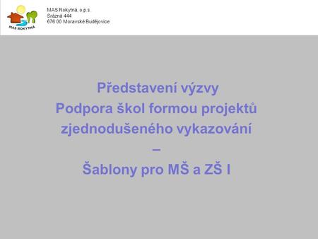 Představení výzvy Podpora škol formou projektů zjednodušeného vykazování – Šablony pro MŠ a ZŠ I MAS Rokytná, o.p.s. Srázná 444 676 00 Moravské Budějovice.