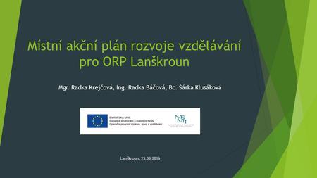 Místní akční plán rozvoje vzdělávání pro ORP Lanškroun Mgr. Radka Krejčová, Ing. Radka Báčová, Bc. Šárka Klusáková Lanškroun, 23.03.2016.