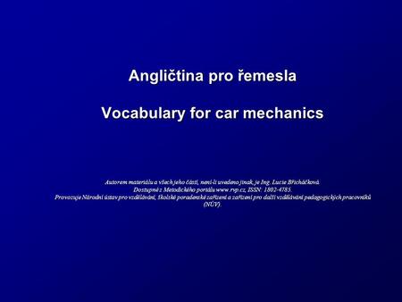 Angličtina pro řemesla Vocabulary for car mechanics Autorem materiálu a všech jeho částí, není-li uvedeno jinak, je Ing. Lucie Břicháčková. Dostupné z.