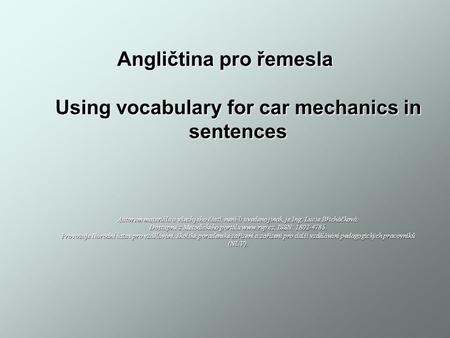 Angličtina pro řemesla Using vocabulary for car mechanics in sentences Autorem materiálu a všech jeho částí, není-li uvedeno jinak, je Ing. Lucie Břicháčková.