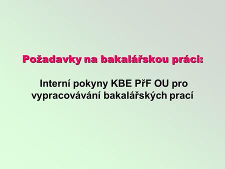 Požadavky na bakalářskou práci: Požadavky na bakalářskou práci: Interní pokyny KBE PřF OU pro vypracovávání bakalářských prací.