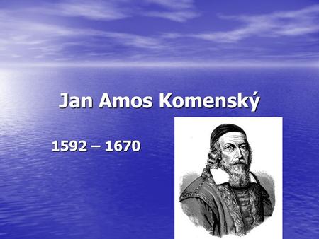 Jan Amos Komenský 1592 – 1670. pedagog vytvořil ucelenou soustavu poznatků o výchově vytvořil ucelenou soustavu poznatků o výchově propracovaný program.
