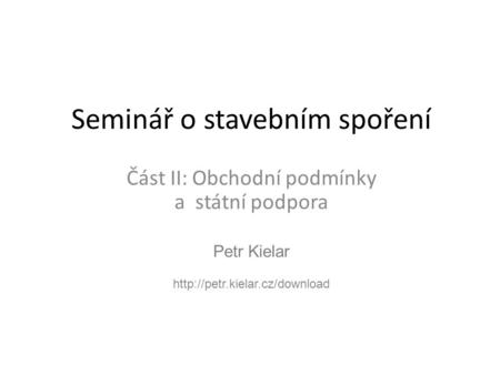 Petr Kielar  Seminář o stavebním spoření Část II: Obchodní podmínky a státní podpora.