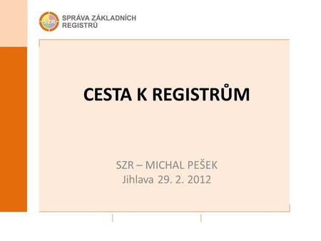 CESTA K REGISTRŮM SZR – MICHAL PEŠEK Jihlava 29. 2. 2012.
