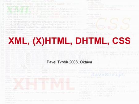 XML, (X)HTML, DHTML, CSS Pavel Tvrdík 2008, Oktáva.