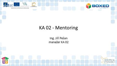 KA 02 - Mentoring Ing. Jiří Pešan manažer KA 02. Mentoring Hlavním cílem této aktivity je zajistit škole a jejím pedagogům metodickou a technickou podporu.