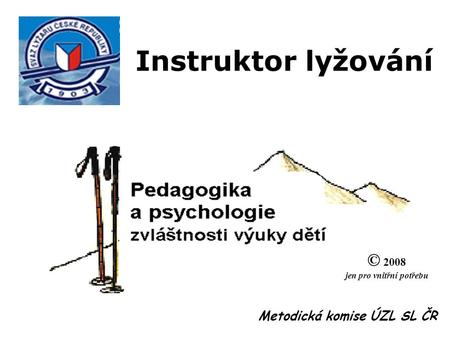 Instruktor lyžování © 2008 jen pro vnitřní potřebu Metodická komise ÚZL SL ČR.