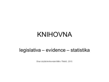 KNIHOVNA legislativa – evidence – statistika Útvar služeb knihovnám Měk v Třebíči, 2015.