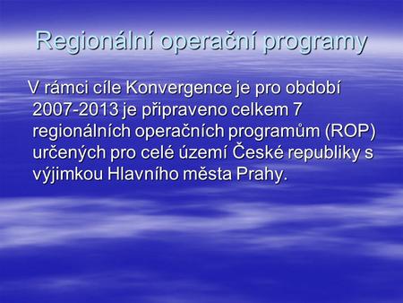 Regionální operační programy V rámci cíle Konvergence je pro období 2007-2013 je připraveno celkem 7 regionálních operačních programům (ROP) určených pro.