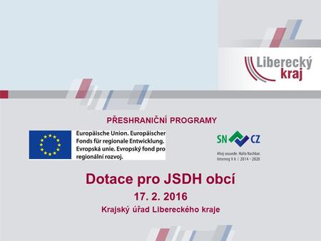 Dotace pro JSDH obcí 17. 2. 2016 Krajský úřad Libereckého kraje PŘESHRANIČNÍ PROGRAMY.