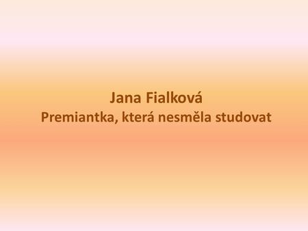Jana Fialková Premiantka, která nesměla studovat.