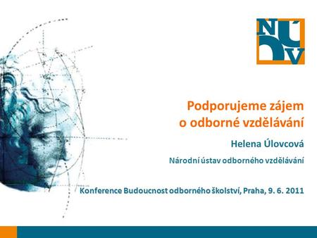 Podporujeme zájem o odborné vzdělávání Helena Úlovcová Národní ústav odborného vzdělávání Konference Budoucnost odborného školství, Praha, 9. 6. 2011.