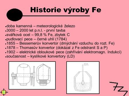 Historie výroby Fe doba kamenná – meteorologické železo 3000 – 2000 let p.n.l. - první tavba svářková ocel – 99,8 % Fe, zbytek C pudlovací pece – černé.