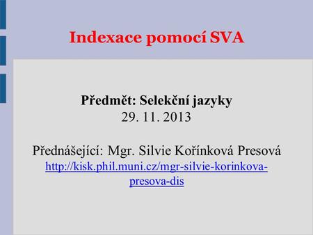 Indexace pomocí SVA Předmět: Selekční jazyky 29. 11. 2013 Přednášející: Mgr. Silvie Kořínková Presová  presova-dis.