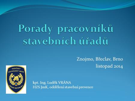 Znojmo, Břeclav, Brno listopad 2014 kpt. Ing. Luděk VRÁNA HZS JmK, oddělení stavební prevence.