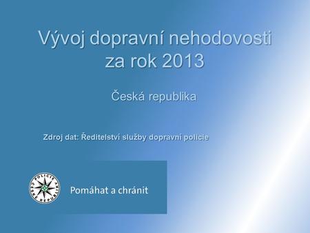 Vývoj dopravní nehodovosti za rok 2013 Česká republika Zdroj dat: Ředitelství služby dopravní policie.
