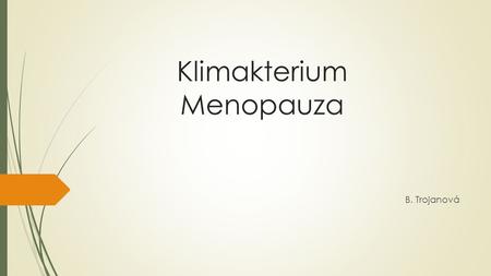 Klimakterium Menopauza B. Trojanová. Menopauzální syndrom  Menopauza je přirozený proces, nastává mezi 40 – 60 lety ženy  Ztráta funkčnosti ženských.