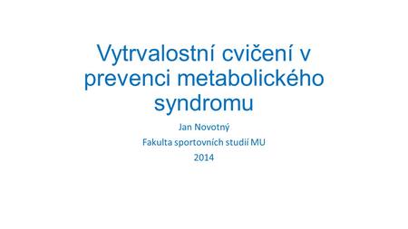 Vytrvalostní cvičení v prevenci metabolického syndromu Jan Novotný Fakulta sportovních studií MU 2014.