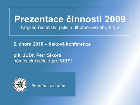 Prezentace činnosti 2009 Krajské ředitelství policie Jihomoravského kraje 2. února 2010 – tisková konference plk. JUDr. Petr Sikora náměstek ředitele pro.