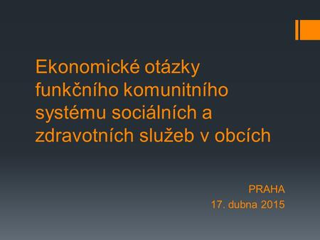 Ekonomické otázky funkčního komunitního systému sociálních a zdravotních služeb v obcích PRAHA 17. dubna 2015.