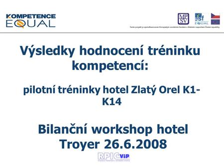 Pilotní tréninky hotel Zlatý Orel K1- K14 Výsledky hodnocení tréninku kompetencí: Bilanční workshop hotel Troyer 26.6.2008.